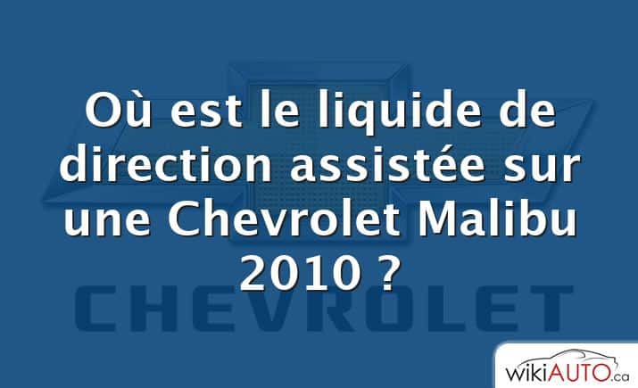 Où est le liquide de direction assistée sur une Chevrolet Malibu 2010 ?